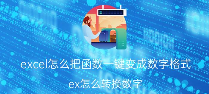 excel怎么把函数一键变成数字格式 ex怎么转换数字？